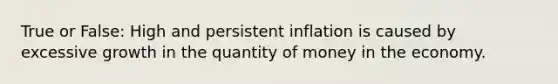 True or False: High and persistent inflation is caused by excessive growth in the quantity of money in the economy.