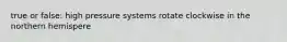 true or false: high pressure systems rotate clockwise in the northern hemispere
