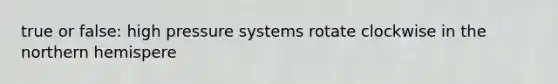true or false: high pressure systems rotate clockwise in the northern hemispere