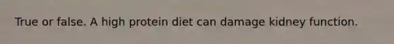 True or false. A high protein diet can damage kidney function.