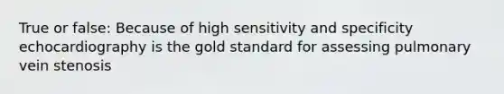 True or false: Because of high sensitivity and specificity echocardiography is the gold standard for assessing pulmonary vein stenosis