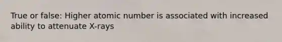 True or false: Higher atomic number is associated with increased ability to attenuate X-rays