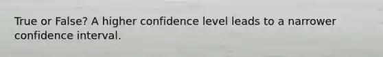 True or False? A higher confidence level leads to a narrower confidence interval.