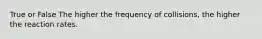 True or False The higher the frequency of collisions, the higher the reaction rates.