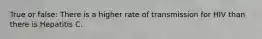True or false: There is a higher rate of transmission for HIV than there is Hepatitis C.