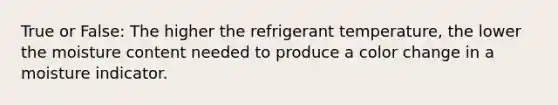 True or False: The higher the refrigerant temperature, the lower the moisture content needed to produce a color change in a moisture indicator.