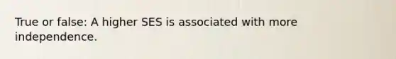 True or false: A higher SES is associated with more independence.