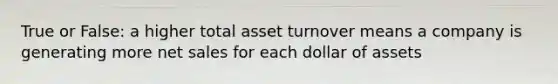 True or False: a higher total asset turnover means a company is generating more net sales for each dollar of assets