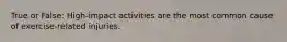 True or False: High-impact activities are the most common cause of exercise-related injuries.