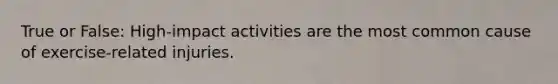 True or False: High-impact activities are the most common cause of exercise-related injuries.