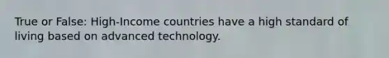 True or False: High-Income countries have a high standard of living based on advanced technology.