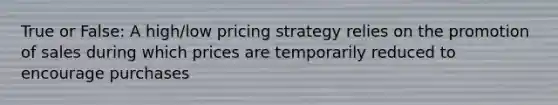 True or False: A high/low pricing strategy relies on the promotion of sales during which prices are temporarily reduced to encourage purchases