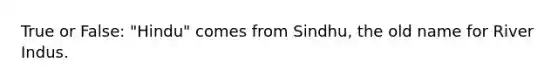 True or False: "Hindu" comes from Sindhu, the old name for River Indus.