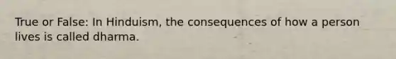True or False: In Hinduism, the consequences of how a person lives is called dharma.