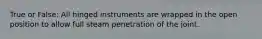 True or False: All hinged instruments are wrapped in the open position to allow full steam penetration of the joint.