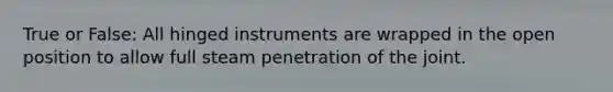 True or False: All hinged instruments are wrapped in the open position to allow full steam penetration of the joint.