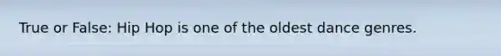 True or False: Hip Hop is one of the oldest dance genres.