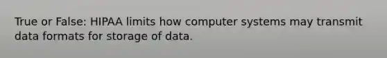 True or False: HIPAA limits how computer systems may transmit data formats for storage of data.