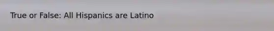 True or False: All Hispanics are Latino