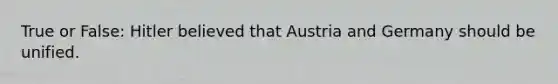 True or False: Hitler believed that Austria and Germany should be unified.