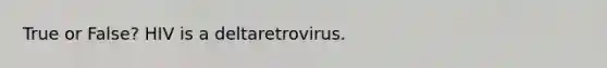 True or False? HIV is a deltaretrovirus.