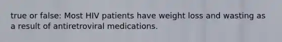 true or false: Most HIV patients have weight loss and wasting as a result of antiretroviral medications.