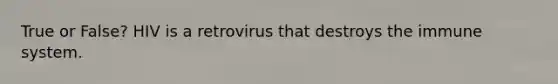 True or False? HIV is a retrovirus that destroys the immune system.