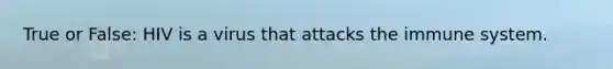 True or False: HIV is a virus that attacks the immune system.