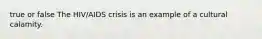 true or false The HIV/AIDS crisis is an example of a cultural calamity.