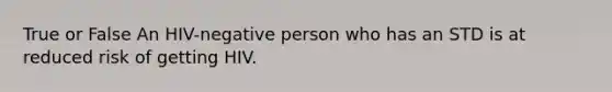 True or False An HIV-negative person who has an STD is at reduced risk of getting HIV.