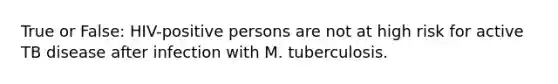 True or False: HIV-positive persons are not at high risk for active TB disease after infection with M. tuberculosis.