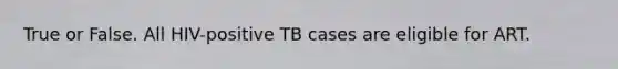 True or False. All HIV-positive TB cases are eligible for ART.