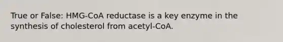 True or False: HMG-CoA reductase is a key enzyme in the synthesis of cholesterol from acetyl-CoA.