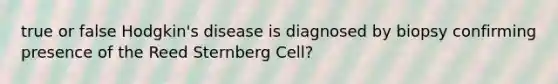 true or false Hodgkin's disease is diagnosed by biopsy confirming presence of the Reed Sternberg Cell?