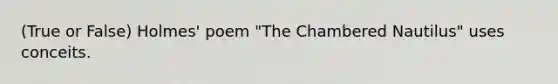 (True or False) Holmes' poem "The Chambered Nautilus" uses conceits.