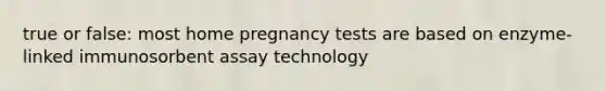 true or false: most home pregnancy tests are based on enzyme-linked immunosorbent assay technology