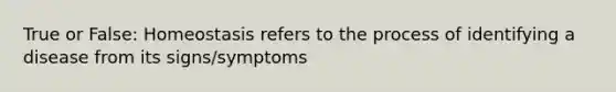 True or False: Homeostasis refers to the process of identifying a disease from its signs/symptoms