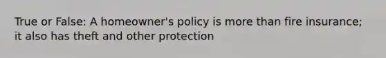 True or False: A homeowner's policy is more than fire insurance; it also has theft and other protection