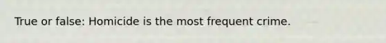 True or false: Homicide is the most frequent crime.