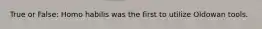 True or False: Homo habilis was the first to utilize Oldowan tools.