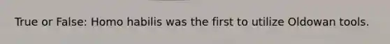 True or False: Homo habilis was the first to utilize Oldowan tools.