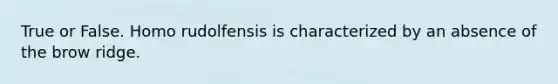 True or False. Homo rudolfensis is characterized by an absence of the brow ridge.