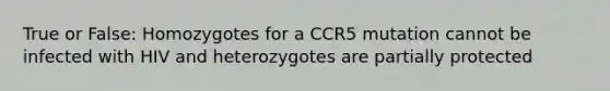 True or False: Homozygotes for a CCR5 mutation cannot be infected with HIV and heterozygotes are partially protected