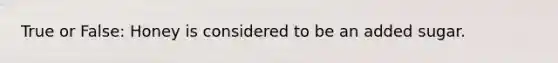 True or False: Honey is considered to be an added sugar.
