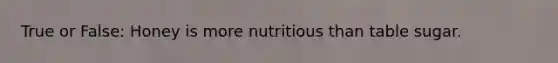 True or False: Honey is more nutritious than table sugar.