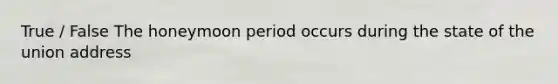 True / False The honeymoon period occurs during the state of the union address