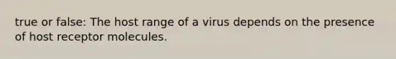 true or false: The host range of a virus depends on the presence of host receptor molecules.