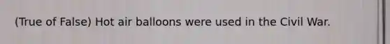 (True of False) Hot air balloons were used in the Civil War.