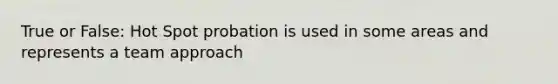 True or False: Hot Spot probation is used in some areas and represents a team approach