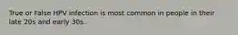 True or False HPV infection is most common in people in their late 20s and early 30s.
